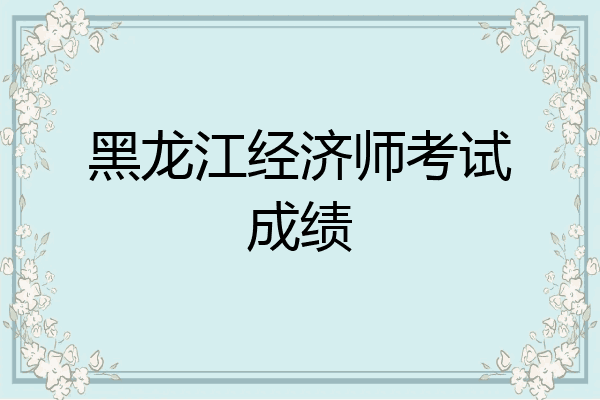 黑龙江经济师考试成绩