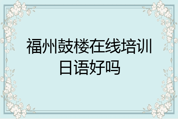 福州鼓楼在线培训日语好吗