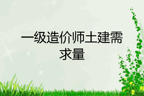 一级造价师土建需求量
