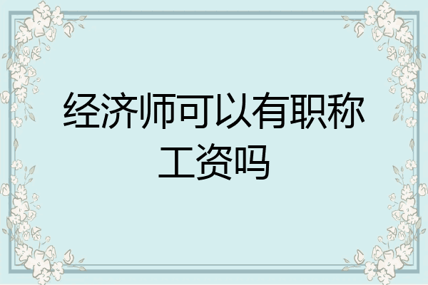 经济师可以有职称工资吗