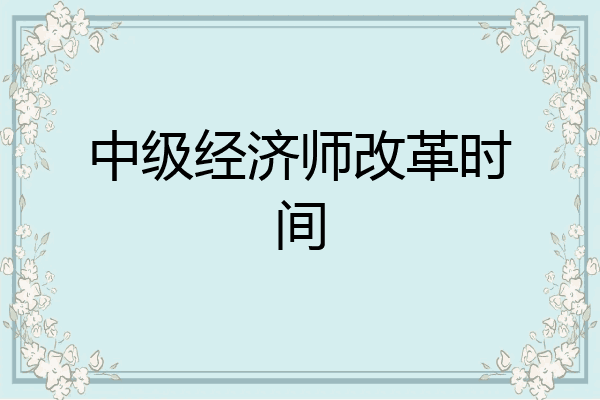 中级经济师改革时间
