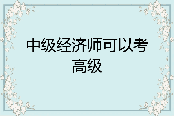 中级经济师可以考高级