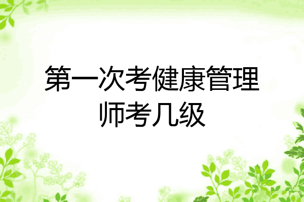 第一次考健康管理师考几级
