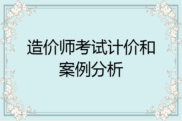 造价师考试计价和案例分析