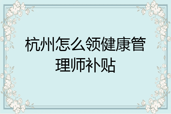 杭州怎么领健康管理师补贴