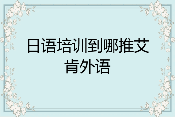 日语培训到哪推艾肯外语