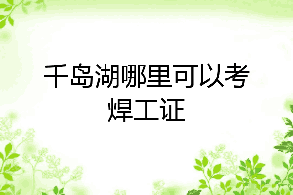 千岛湖哪里可以考焊工证
