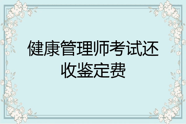 健康管理师考试还收鉴定费