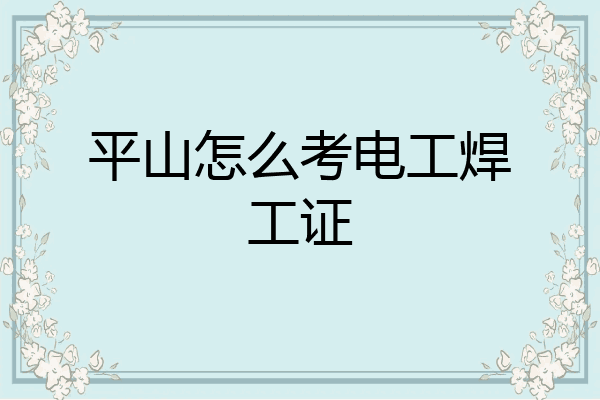 平山怎么考电工焊工证