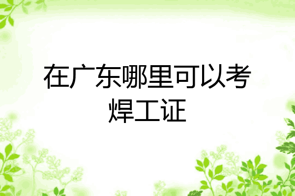 在广东哪里可以考焊工证