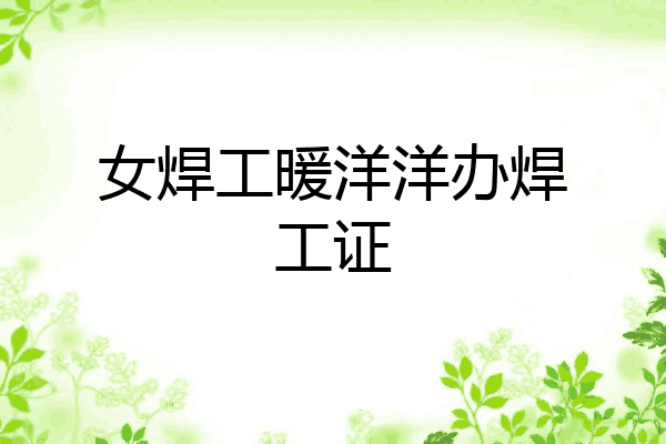 女焊工暖洋洋办焊工证