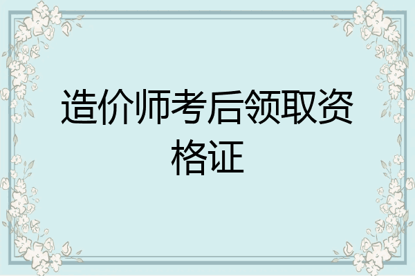 造价师考后领取资格证
