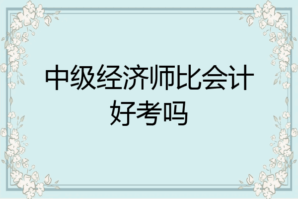 中级经济师比会计好考吗