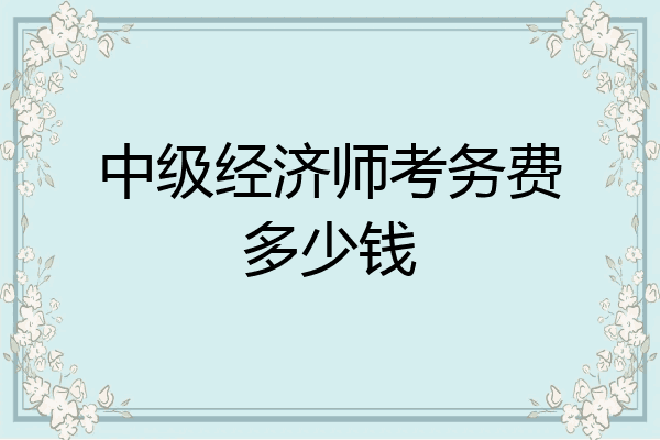 中级经济师考务费多少钱