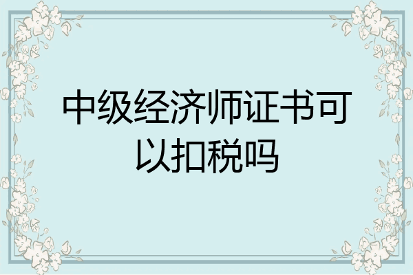 中级经济师证书可以扣税吗