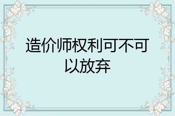 造价师权利可不可以放弃