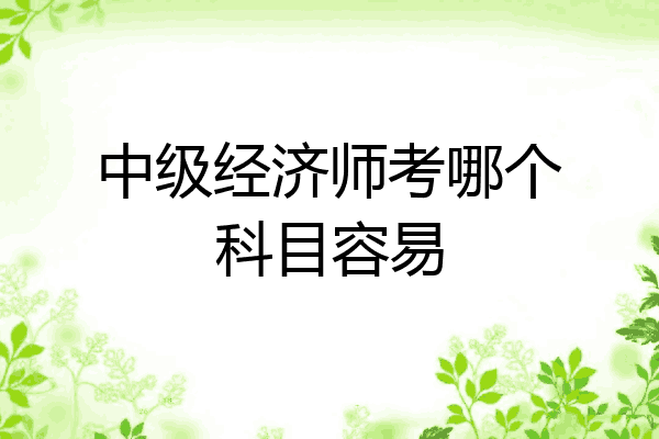 中级经济师考哪个科目容易