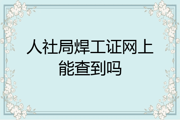 人社局焊工证网上能查到吗