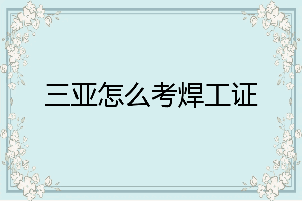 三亚怎么考焊工证