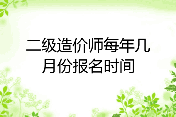 二级造价师每年几月份报名时间