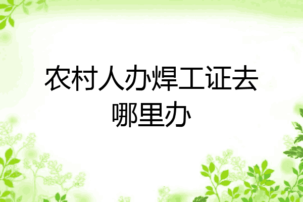 农村人办焊工证去哪里办