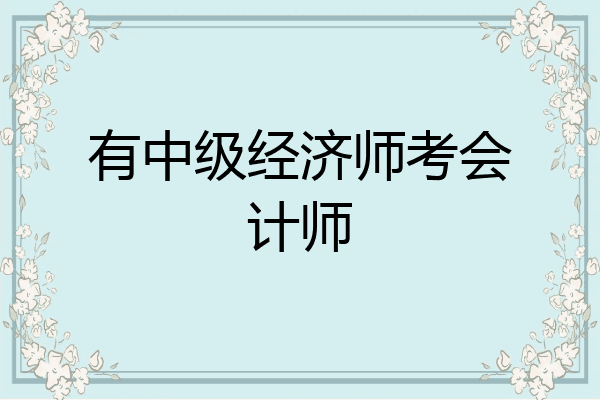 有中级经济师考会计师