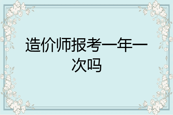 造价师报考一年一次吗