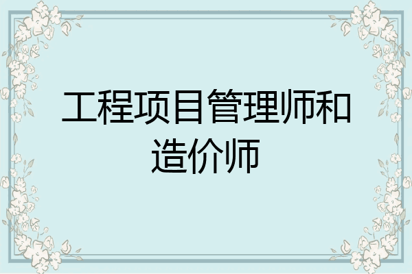工程项目管理师和造价师