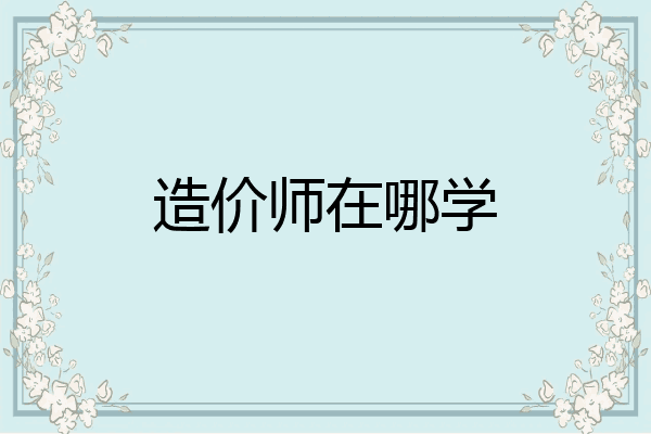 造价师在哪学