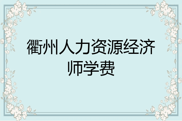衢州人力资源经济师学费