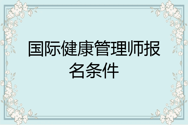 国际健康管理师报名条件