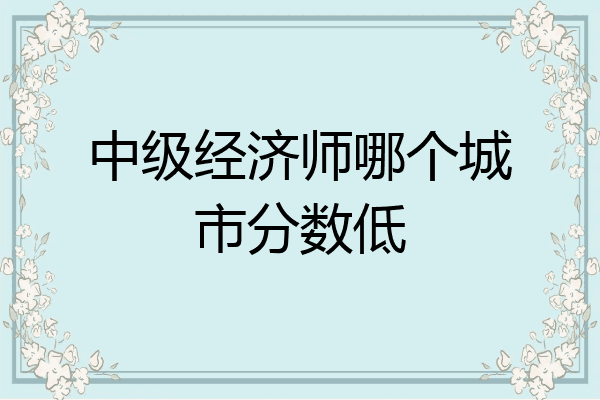 中级经济师哪个城市分数低