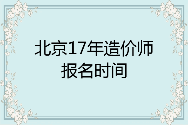 北京17年造价师报名时间