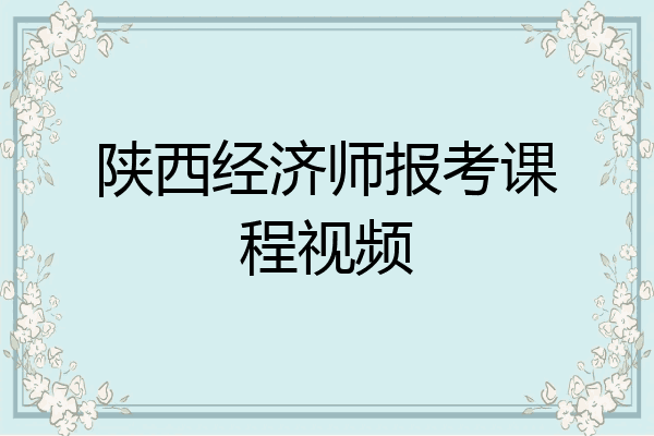 陕西经济师报考课程视频