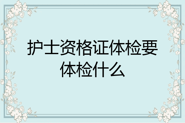 护士资格证体检要体检什么