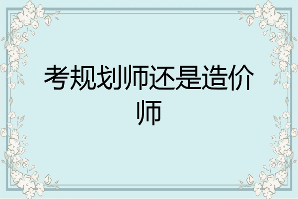 考规划师还是造价师