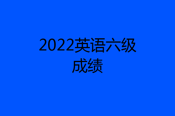 2022英语六级成绩