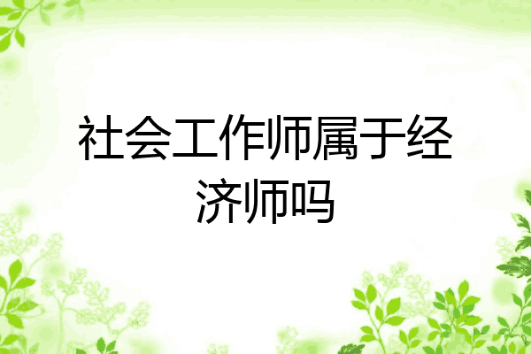 社会工作师属于经济师吗