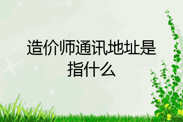 造价师通讯地址是指什么