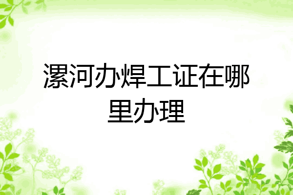 漯河办焊工证在哪里办理