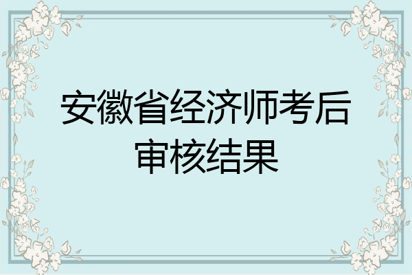 安徽省经济师考后审核结果