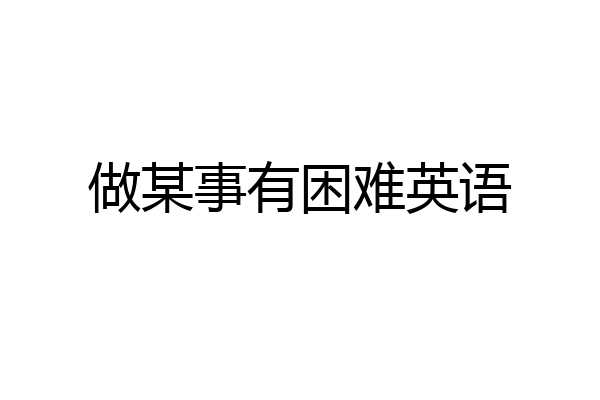 做某事有困难英语