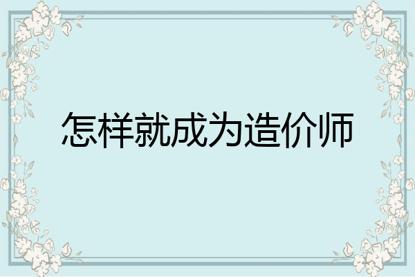 怎样就成为造价师