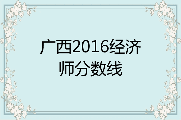 广西2016经济师分数线