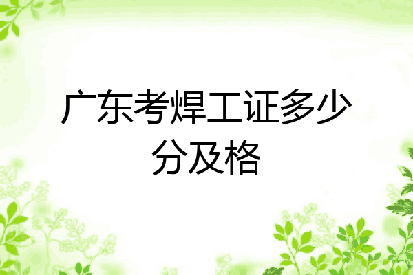 广东考焊工证多少分及格