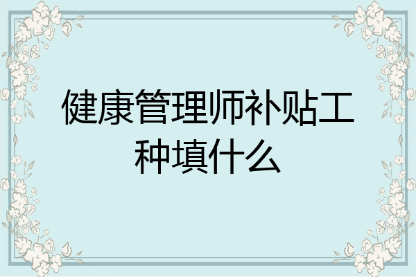 健康管理师补贴工种填什么