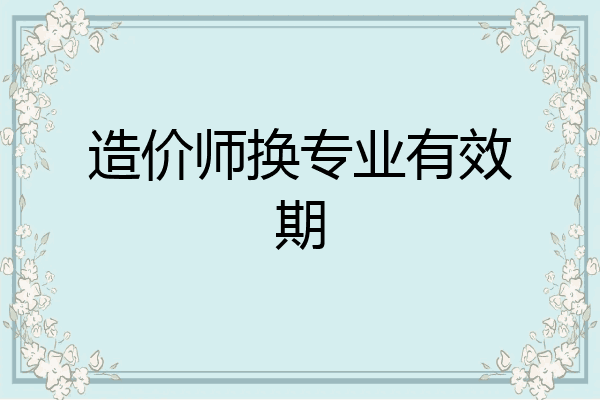 造价师换专业有效期