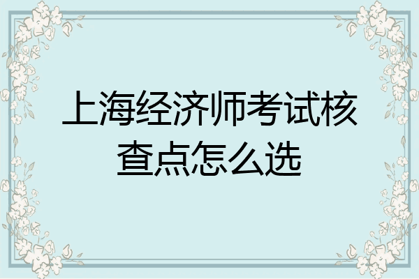 上海经济师考试核查点怎么选
