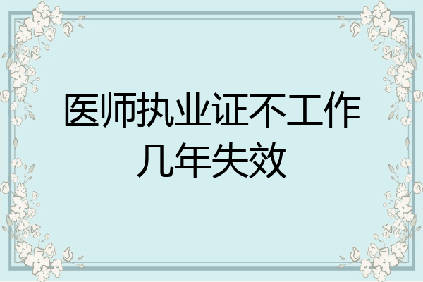 医师执业证不工作几年失效