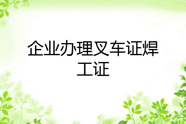 企业办理叉车证焊工证